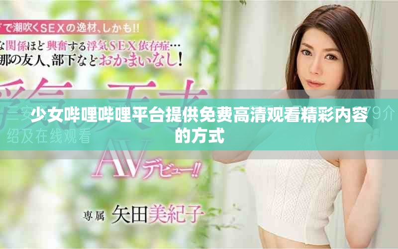 少女哔哩哔哩平台提供免费高清观看精彩内容的方式