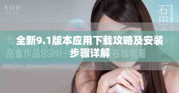 全新9.1版本应用下载攻略及安装步骤详解