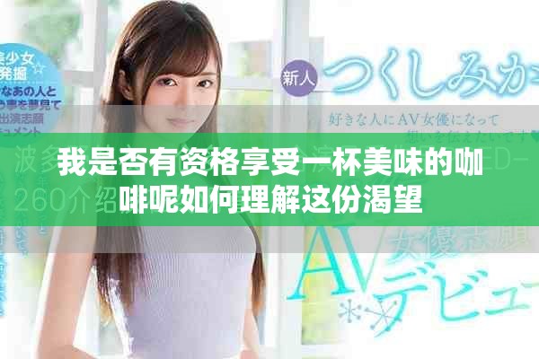 我是否有资格享受一杯美味的咖啡呢如何理解这份渴望