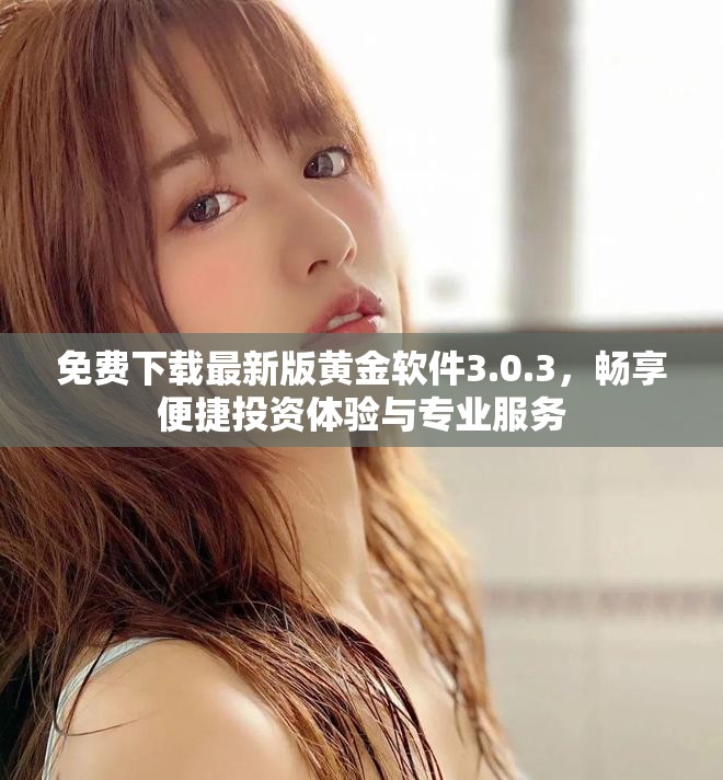 免费下载最新版黄金软件3.0.3，畅享便捷投资体验与专业服务