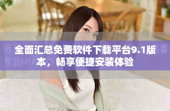 全面汇总免费软件下载平台9.1版本，畅享便捷安装体验