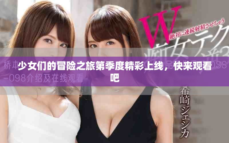 少女们的冒险之旅第季度精彩上线，快来观看吧