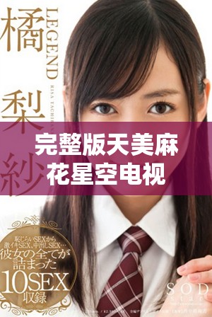 完整版天美麻花星空电视剧免费播放指南与观看推荐