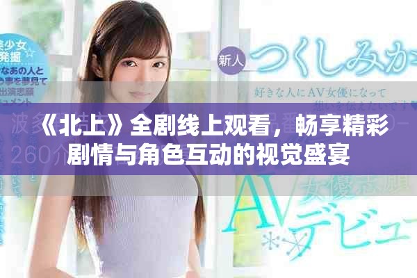 《北上》全剧线上观看，畅享精彩剧情与角色互动的视觉盛宴
