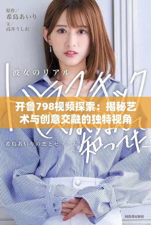 开鲁798视频探索：揭秘艺术与创意交融的独特视角
