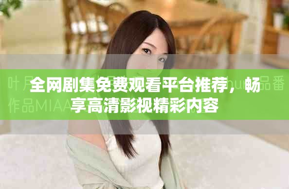 全网剧集免费观看平台推荐，畅享高清影视精彩内容