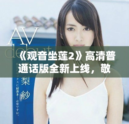 《观音坐莲2》高清普通话版全新上线，敬请观赏精彩内容