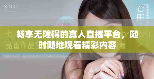畅享无障碍的真人直播平台，随时随地观看精彩内容