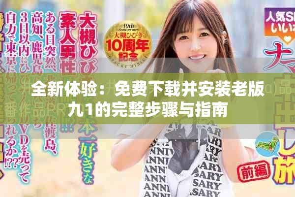 全新体验：免费下载并安装老版九1的完整步骤与指南