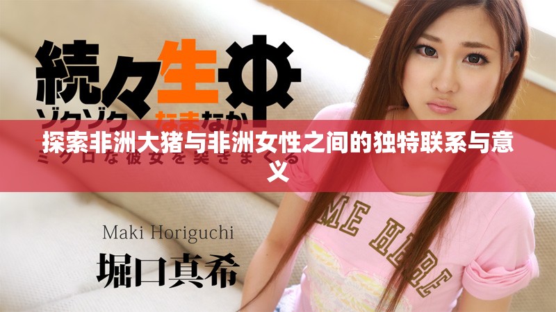 探索非洲大猪与非洲女性之间的独特联系与意义