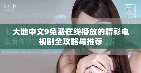 大地中文9免费在线播放的精彩电视剧全攻略与推荐
