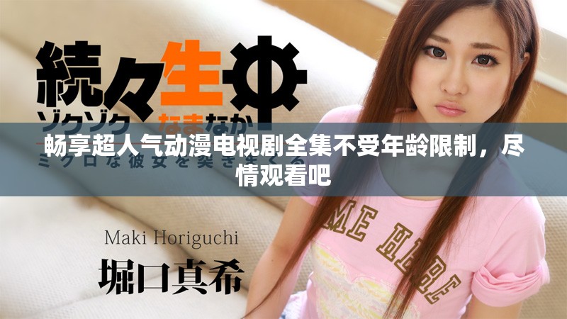 畅享超人气动漫电视剧全集不受年龄限制，尽情观看吧