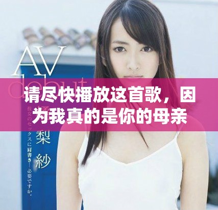 请尽快播放这首歌，因为我真的是你的母亲