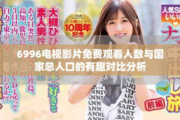 6996电视影片免费观看人数与国家总人口的有趣对比分析