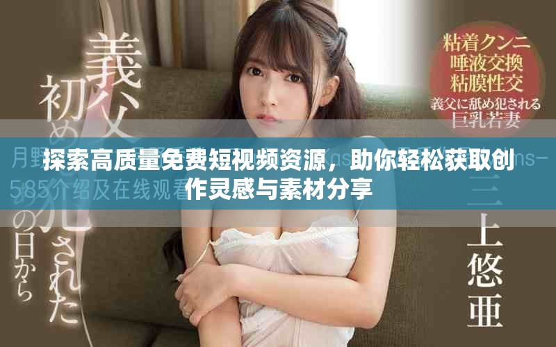 探索高质量免费短视频资源，助你轻松获取创作灵感与素材分享