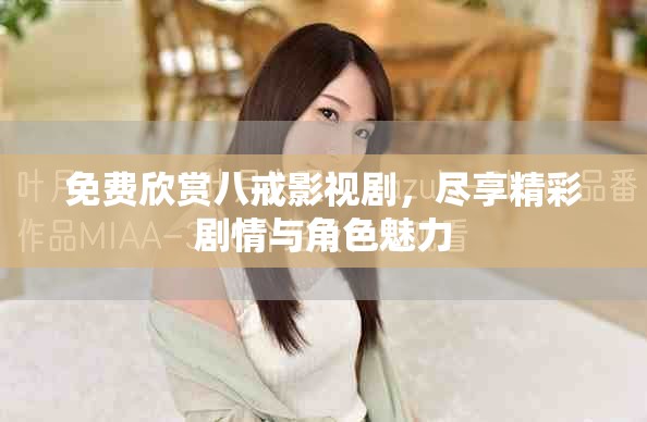 免费欣赏八戒影视剧，尽享精彩剧情与角色魅力