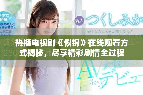 热播电视剧《似锦》在线观看方式揭秘，尽享精彩剧情全过程