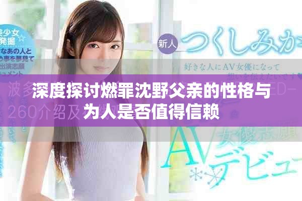 深度探讨燃罪沈野父亲的性格与为人是否值得信赖