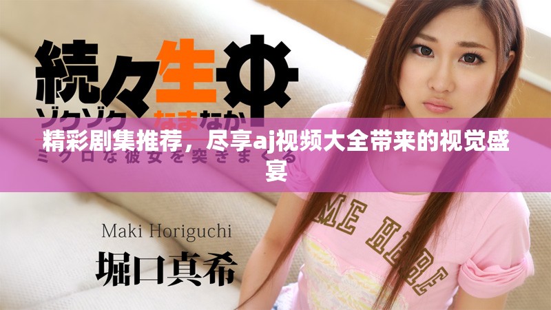 精彩剧集推荐，尽享aj视频大全带来的视觉盛宴