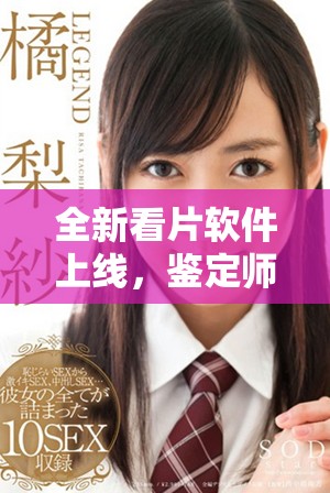 全新看片软件上线，鉴定师助你免费观看最新影片内容
