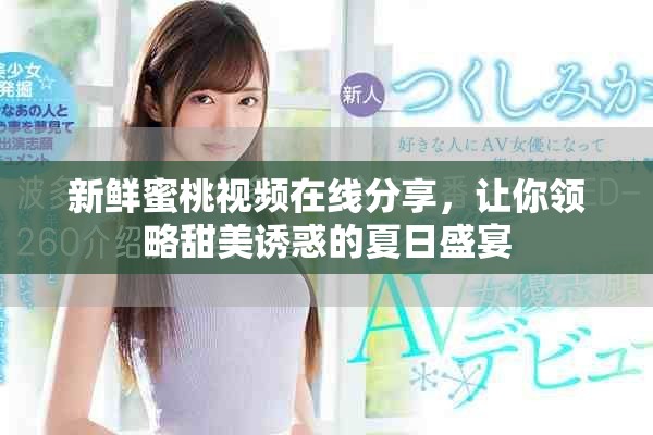 新鲜蜜桃视频在线分享，让你领略甜美诱惑的夏日盛宴