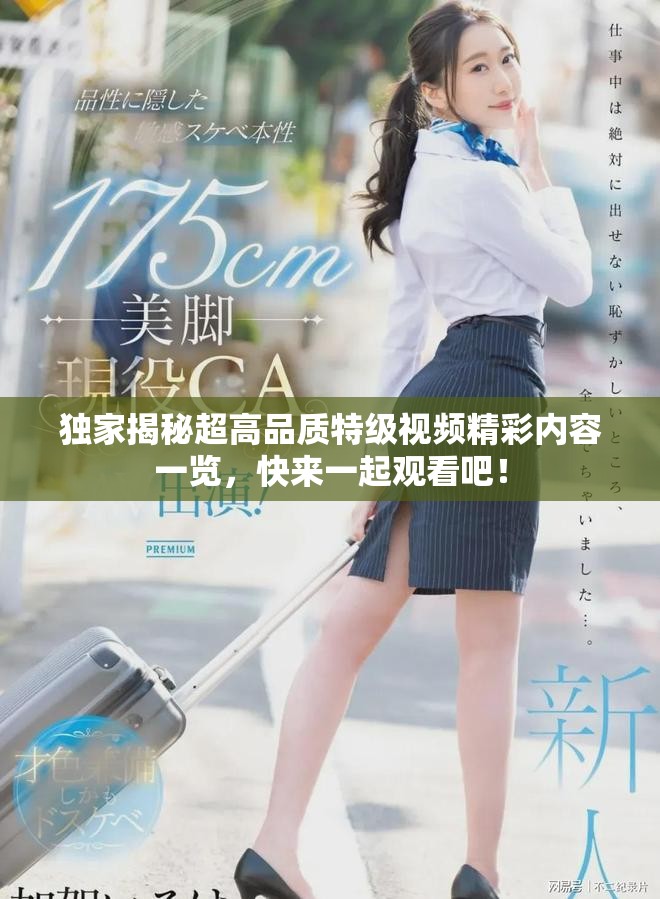 独家揭秘超高品质特级视频精彩内容一览，快来一起观看吧！