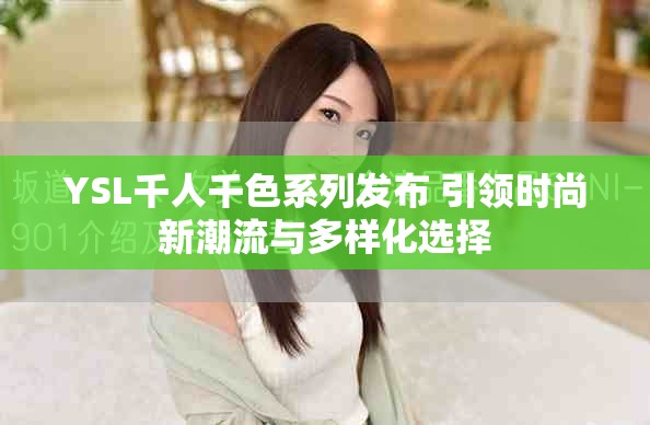 YSL千人千色系列发布 引领时尚新潮流与多样化选择