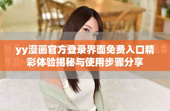 yy漫画官方登录界面免费入口精彩体验揭秘与使用步骤分享