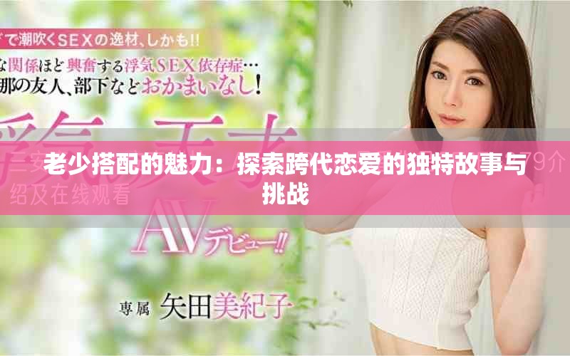 老少搭配的魅力：探索跨代恋爱的独特故事与挑战