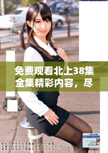 免费观看北上38集全集精彩内容，尽享影视盛宴