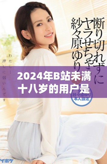 2024年B站未满十八岁的用户是否可以参与广告接收活动探讨