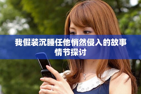 我假装沉睡任他悄然侵入的故事情节探讨