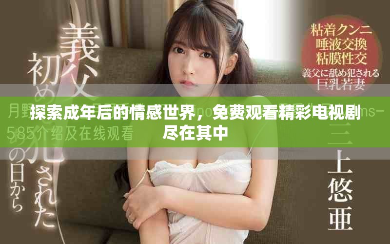 探索成年后的情感世界，免费观看精彩电视剧尽在其中
