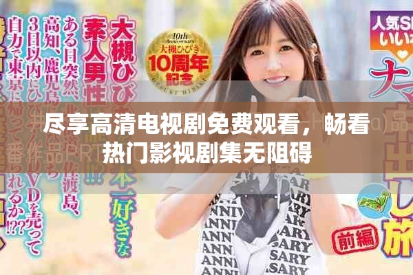 尽享高清电视剧免费观看，畅看热门影视剧集无阻碍