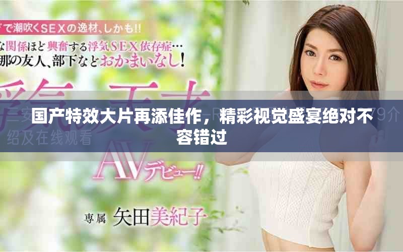 国产特效大片再添佳作，精彩视觉盛宴绝对不容错过