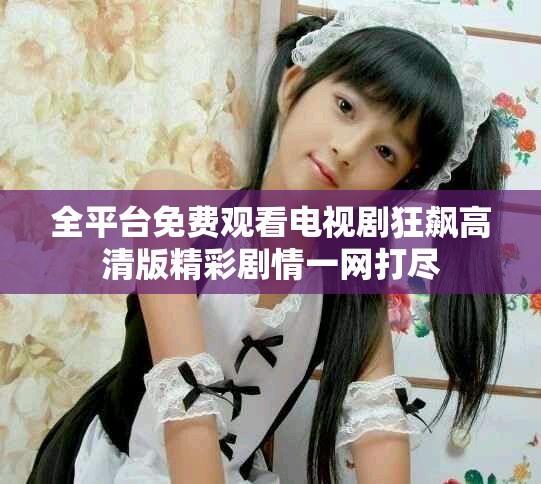 全平台免费观看电视剧狂飙高清版精彩剧情一网打尽