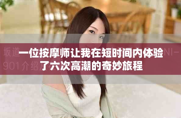 一位按摩师让我在短时间内体验了六次高潮的奇妙旅程