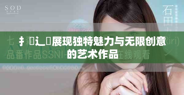 扌喿辶畐展现独特魅力与无限创意的艺术作品