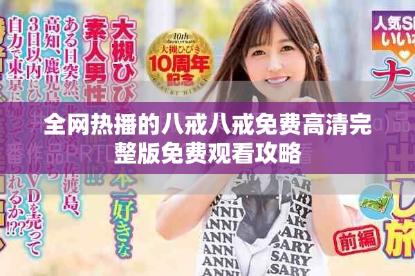 全网热播的八戒八戒免费高清完整版免费观看攻略