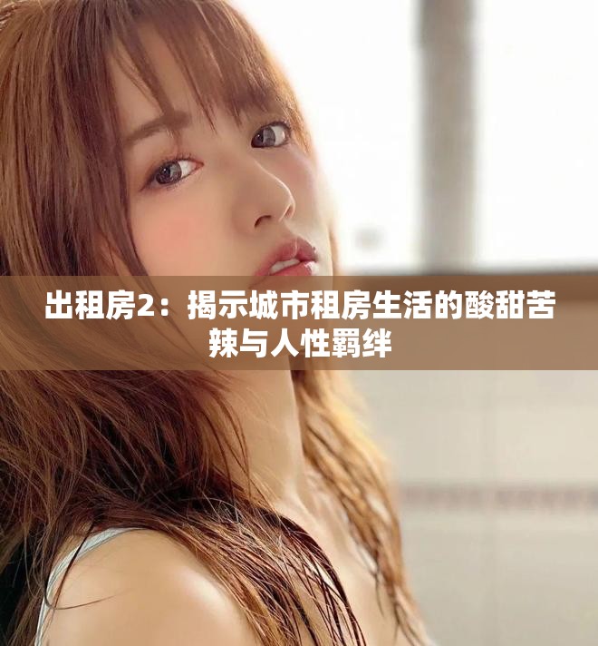 出租房2：揭示城市租房生活的酸甜苦辣与人性羁绊