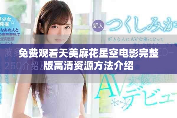 免费观看天美麻花星空电影完整版高清资源方法介绍