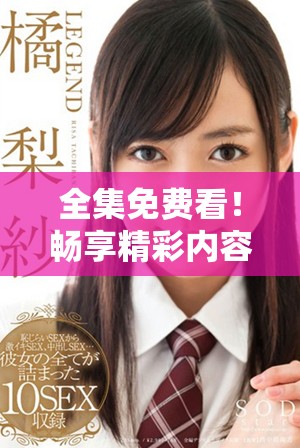 全集免费看！畅享精彩内容的一至五十集完整欣赏体验