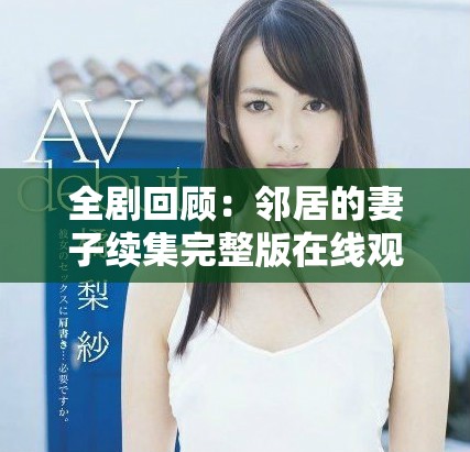 全剧回顾：邻居的妻子续集完整版在线观看指南