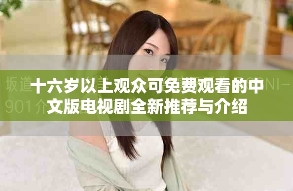十六岁以上观众可免费观看的中文版电视剧全新推荐与介绍