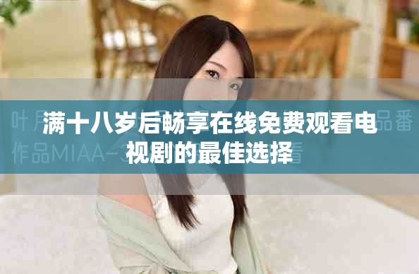 满十八岁后畅享在线免费观看电视剧的最佳选择