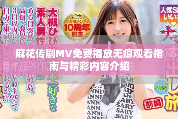 麻花传剧MV免费播放无痕观看指南与精彩内容介绍