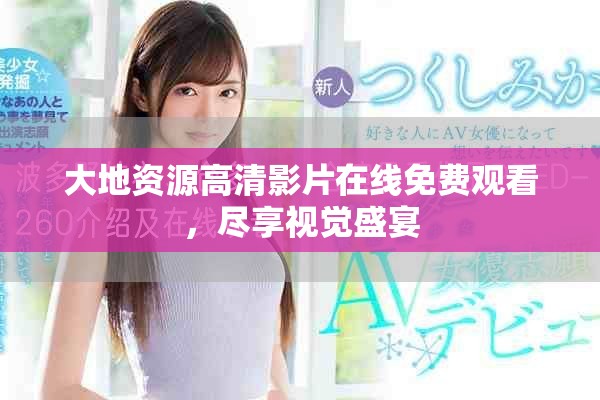 大地资源高清影片在线免费观看，尽享视觉盛宴