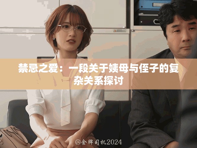 禁忌之爱：一段关于姨母与侄子的复杂关系探讨