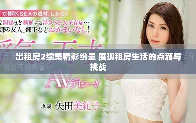 出租房2续集精彩纷呈 展现租房生活的点滴与挑战