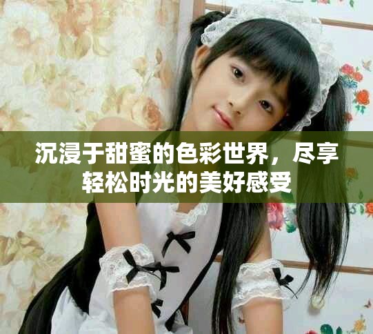 沉浸于甜蜜的色彩世界，尽享轻松时光的美好感受